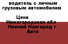 водитель с личным грузовым автомобилем › Цена ­ 100 000 - Нижегородская обл., Нижний Новгород г. Авто » Услуги   . Нижегородская обл.,Нижний Новгород г.